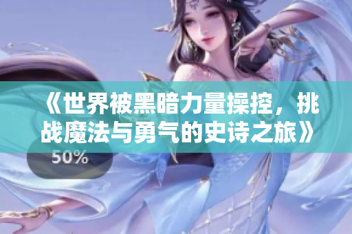 《世界被黑暗力量操控，挑战魔法与勇气的史诗之旅》