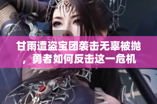 甘雨遭盗宝团袭击无辜被抛，勇者如何反击这一危机