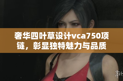 奢华四叶草设计vca750项链，彰显独特魅力与品质