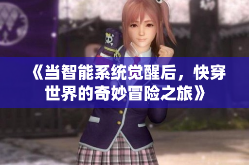《当智能系统觉醒后，快穿世界的奇妙冒险之旅》