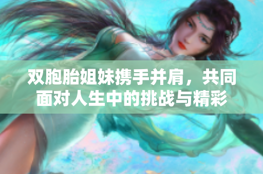 双胞胎姐妹携手并肩，共同面对人生中的挑战与精彩