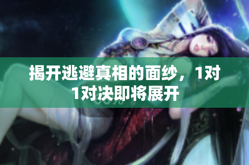 揭开逃避真相的面纱，1对1对决即将展开
