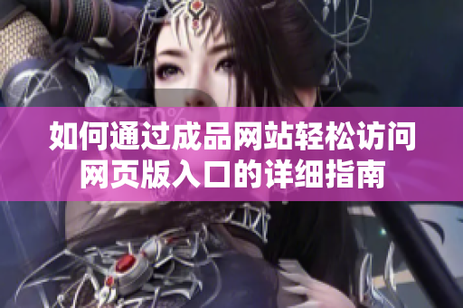 如何通过成品网站轻松访问网页版入口的详细指南