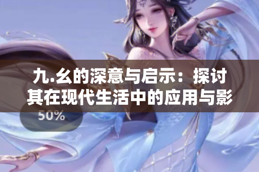 九.幺的深意与启示：探讨其在现代生活中的应用与影响