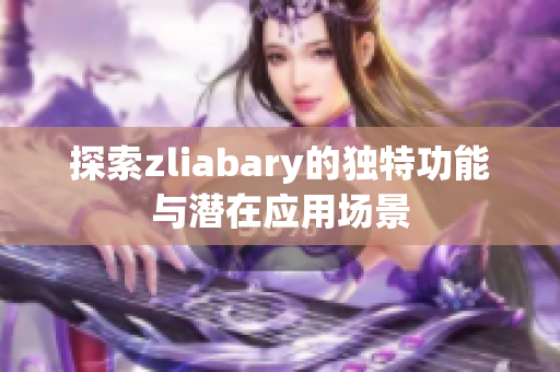 探索zliabary的独特功能与潜在应用场景
