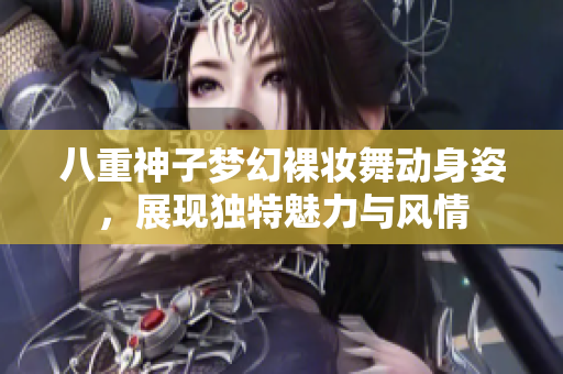 八重神子梦幻裸妆舞动身姿，展现独特魅力与风情