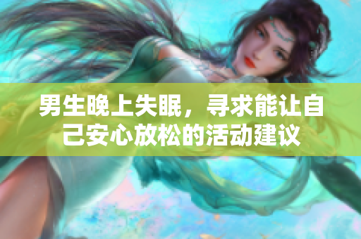 男生晚上失眠，寻求能让自己安心放松的活动建议