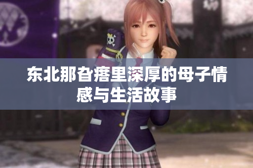 东北那旮瘩里深厚的母子情感与生活故事