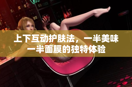 上下互动护肤法，一半美味一半面膜的独特体验