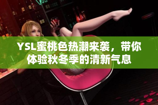 YSL蜜桃色热潮来袭，带你体验秋冬季的清新气息