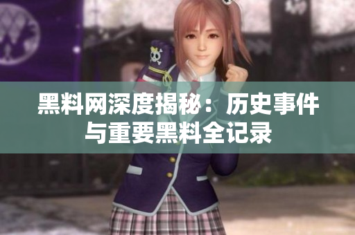 黑料网深度揭秘：历史事件与重要黑料全记录