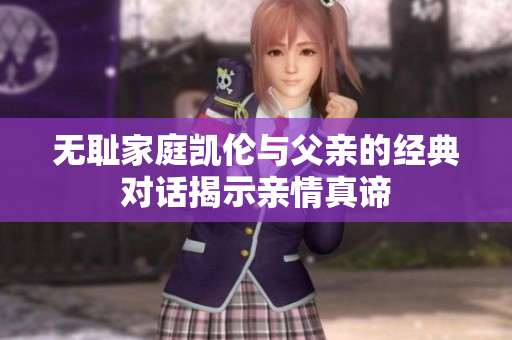 无耻家庭凯伦与父亲的经典对话揭示亲情真谛