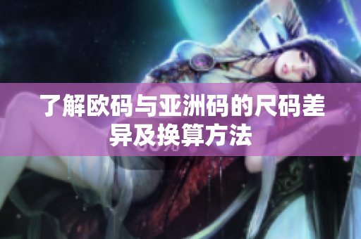 了解欧码与亚洲码的尺码差异及换算方法