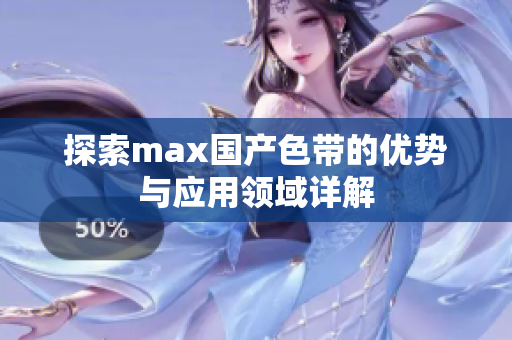 探索max国产色带的优势与应用领域详解