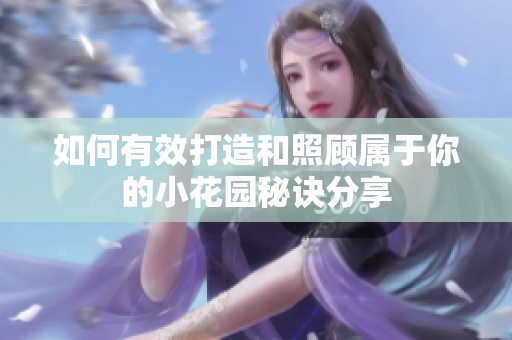 如何有效打造和照顾属于你的小花园秘诀分享