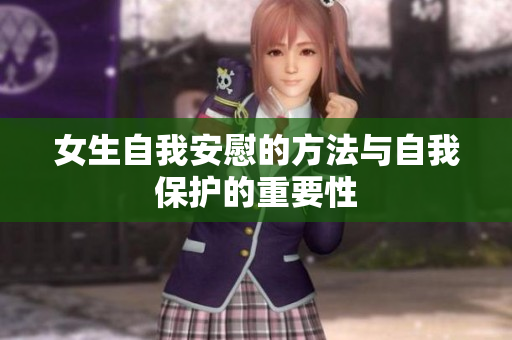 女生自我安慰的方法与自我保护的重要性