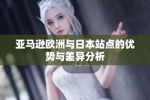 亚马逊欧洲与日本站点的优势与差异分析