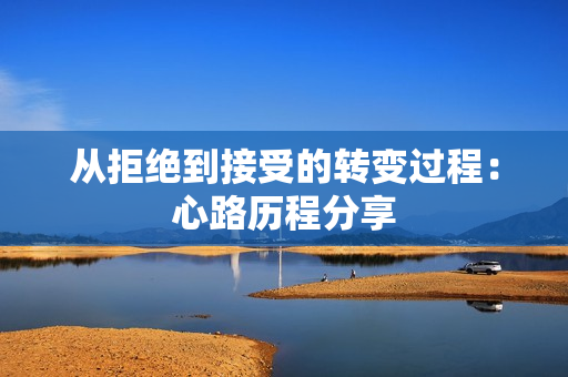从拒绝到接受的转变过程：心路历程分享