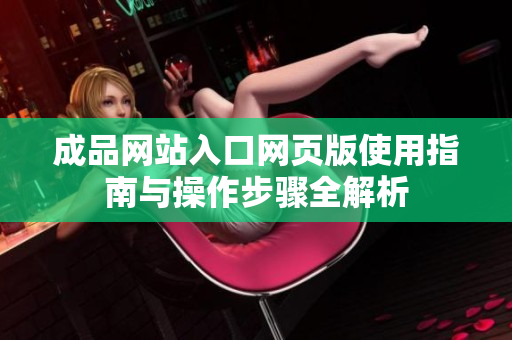 成品网站入口网页版使用指南与操作步骤全解析