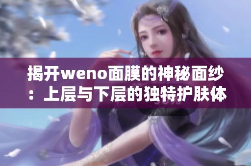 揭开weno面膜的神秘面纱：上层与下层的独特护肤体验