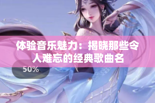 体验音乐魅力：揭晓那些令人难忘的经典歌曲名