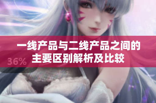 一线产品与二线产品之间的主要区别解析及比较
