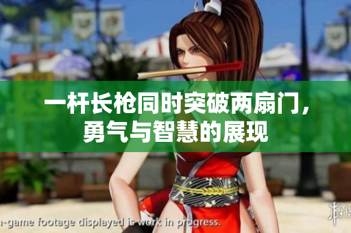 一杆长枪同时突破两扇门，勇气与智慧的展现