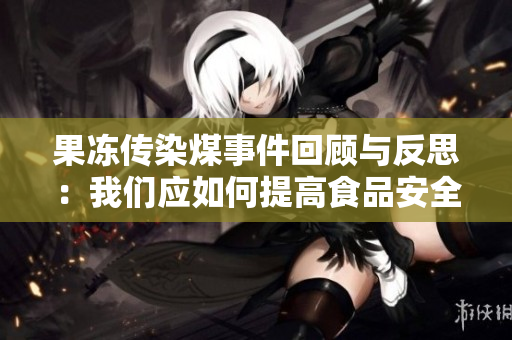 果冻传染煤事件回顾与反思：我们应如何提高食品安全意识