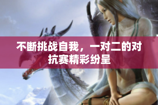 不断挑战自我，一对二的对抗赛精彩纷呈