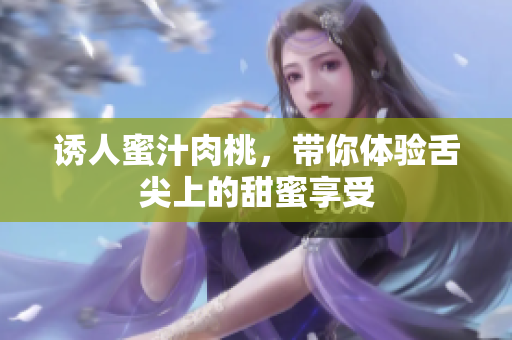 诱人蜜汁肉桃，带你体验舌尖上的甜蜜享受