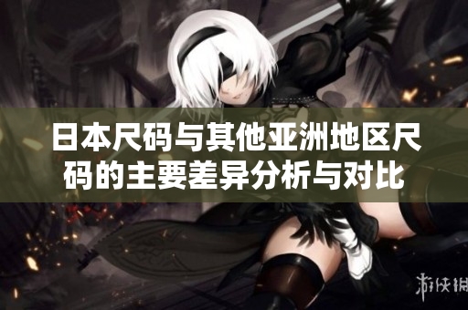 日本尺码与其他亚洲地区尺码的主要差异分析与对比