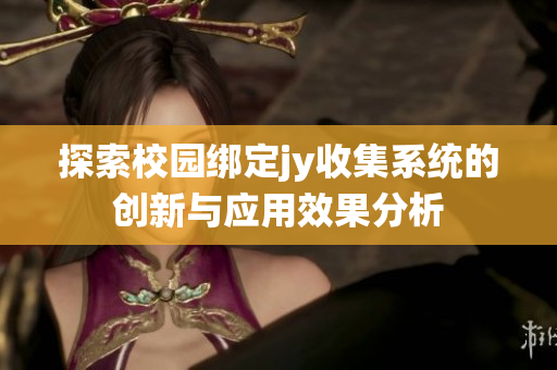 探索校园绑定jy收集系统的创新与应用效果分析