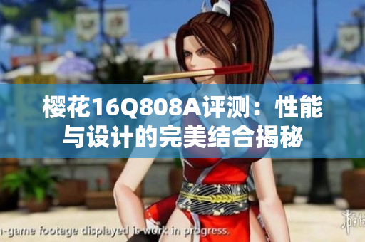 樱花16Q808A评测：性能与设计的完美结合揭秘