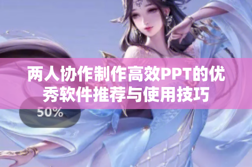 两人协作制作高效PPT的优秀软件推荐与使用技巧