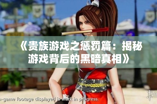 《贵族游戏之惩罚篇：揭秘游戏背后的黑暗真相》
