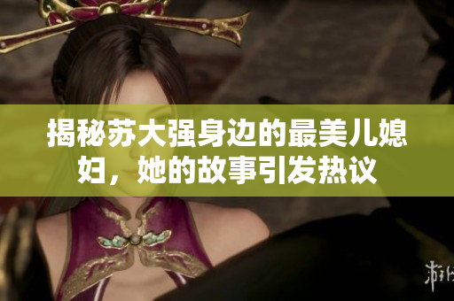 揭秘苏大强身边的最美儿媳妇，她的故事引发热议