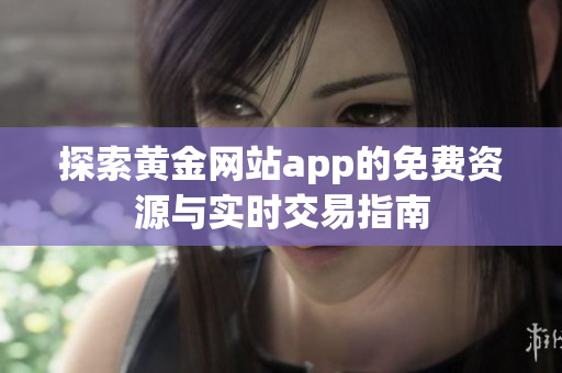 探索黄金网站app的免费资源与实时交易指南
