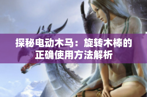 探秘电动木马：旋转木棒的正确使用方法解析