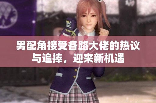 男配角接受各路大佬的热议与追捧，迎来新机遇