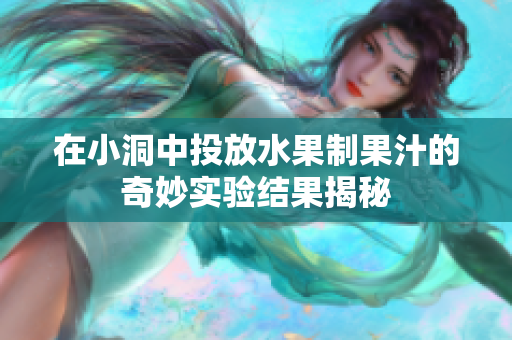 在小洞中投放水果制果汁的奇妙实验结果揭秘