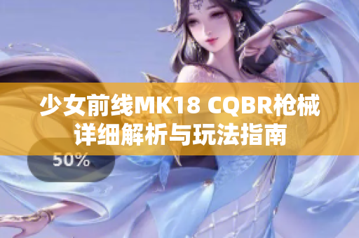 少女前线MK18 CQBR枪械详细解析与玩法指南