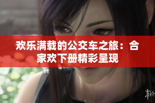 欢乐满载的公交车之旅：合家欢下册精彩呈现