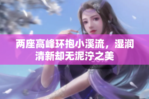 两座高峰环抱小溪流，湿润清新却无泥泞之美