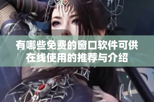 有哪些免费的窗口软件可供在线使用的推荐与介绍