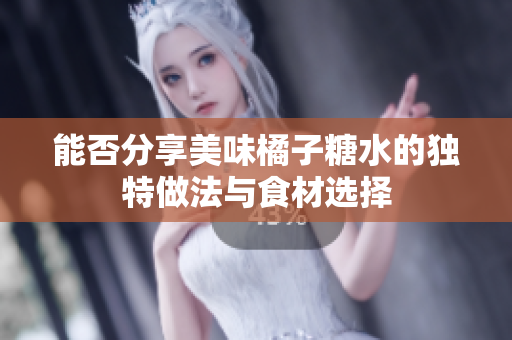 能否分享美味橘子糖水的独特做法与食材选择