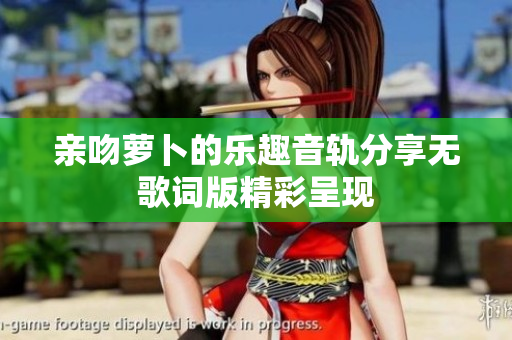 亲吻萝卜的乐趣音轨分享无歌词版精彩呈现