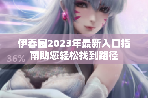 伊春园2023年最新入口指南助您轻松找到路径