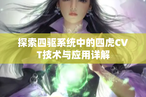 探索四驱系统中的四虎CVT技术与应用详解