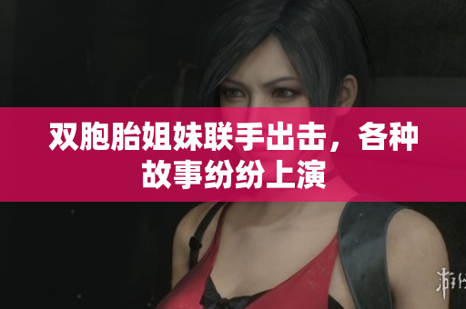 双胞胎姐妹联手出击，各种故事纷纷上演