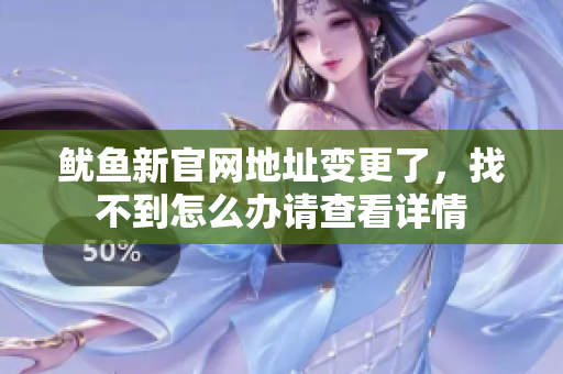鱿鱼新官网地址变更了，找不到怎么办请查看详情